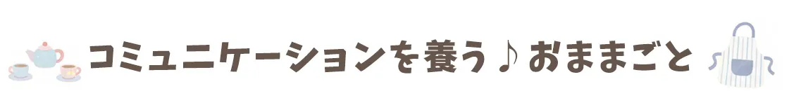 コミュニケーションが養うおままごと
